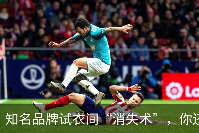 知名品牌试衣间“消失术”，你还敢逛吗？